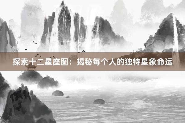 探索十二星座图：揭秘每个人的独特星象命运