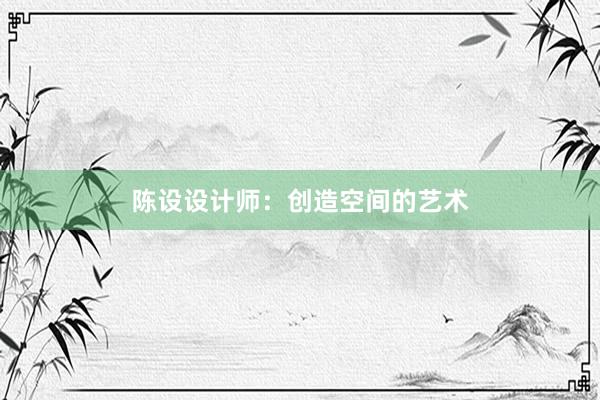 陈设设计师：创造空间的艺术